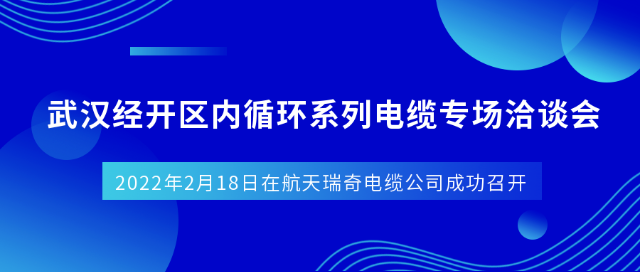 公司成功组织召开武汉经开区内循环系列电缆专场洽谈会